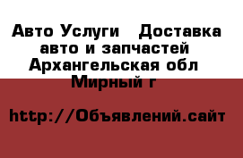 Авто Услуги - Доставка авто и запчастей. Архангельская обл.,Мирный г.